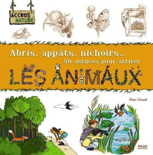 Abris, appâts, nichoirs... 50 astuces pour attirer les animaux - Thérèse Bonté